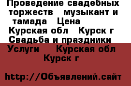 Проведение свадебных торжеств,  музыкант и тамада › Цена ­ 2 000 - Курская обл., Курск г. Свадьба и праздники » Услуги   . Курская обл.,Курск г.